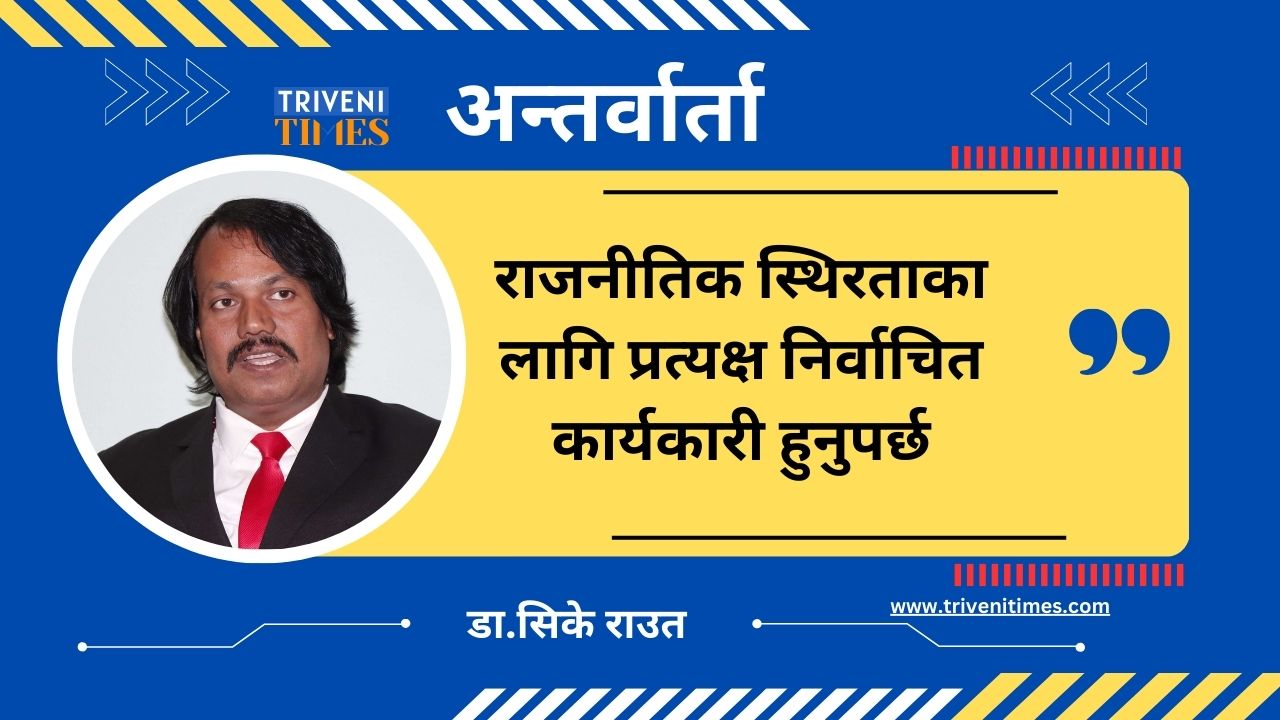 राजनीतिक स्थिरताका लागि प्रत्यक्ष निर्वाचित कार्यकारी हुनुपर्छ: सीके राउत [अन्तर्वार्ता]